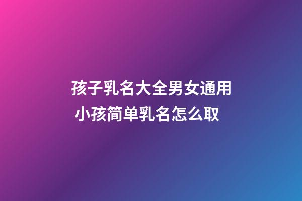 孩子乳名大全男女通用 小孩简单乳名怎么取